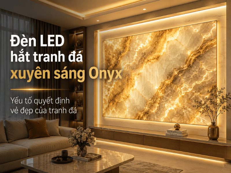 Đèn LED hắt tranh đá xuyên sáng Onyx có quan trọng không?
