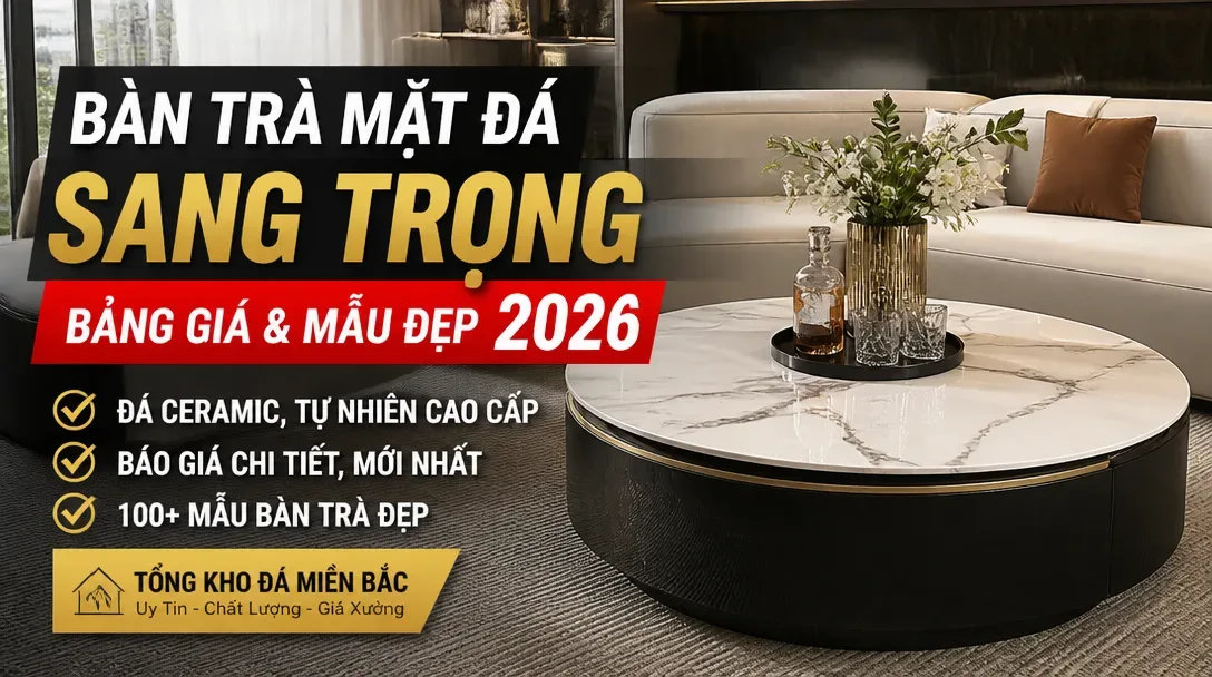 Bàn trà mặt đá sang trọng: Bảng giá & mẫu đẹp 2026
