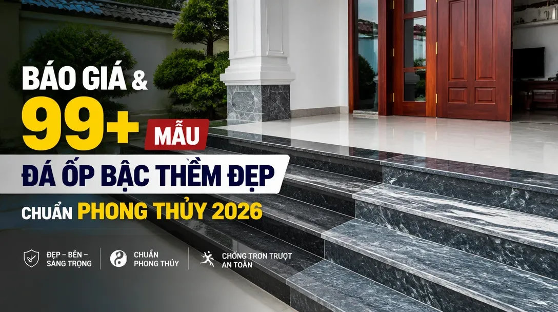 Báo giá & 99+ Mẫu đá ốp bậc thềm đẹp, chuẩn phong thủy 2026