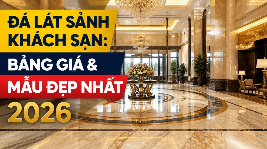 Đá lát sảnh khách sạn: Bảng giá & Mẫu đẹp nhất 2026