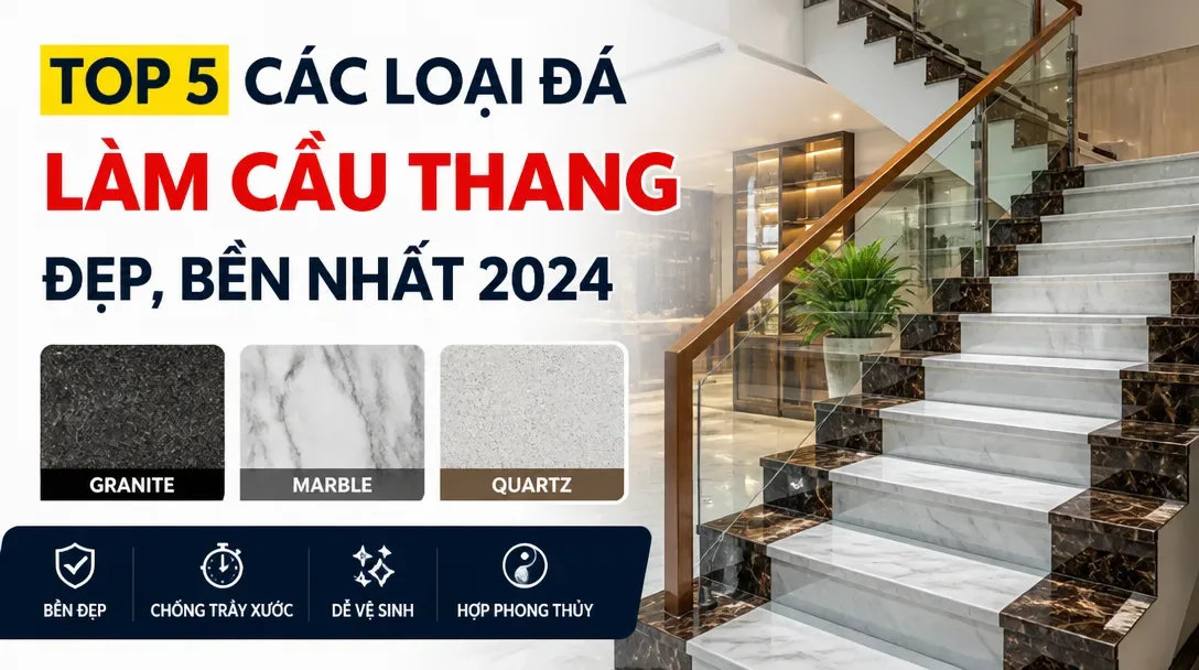 Top 5 Các Loại Đá Làm Cầu Thang Đẹp, Bền Nhất 2026
