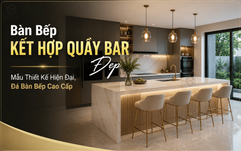 Bàn Bếp Kết Hợp Quầy Bar Đẹp | Mẫu Thiết Kế Hiện Đại, Đá Bàn Bếp Cao Cấp