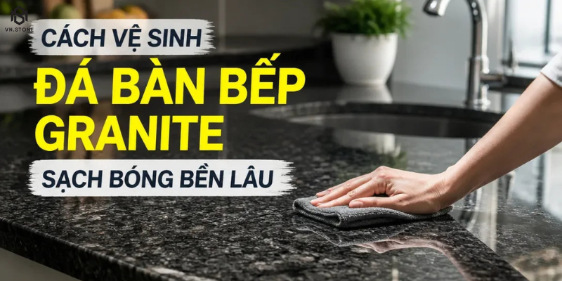 Cách vệ sinh đá bàn bếp granite sạch bóng, không bị ố