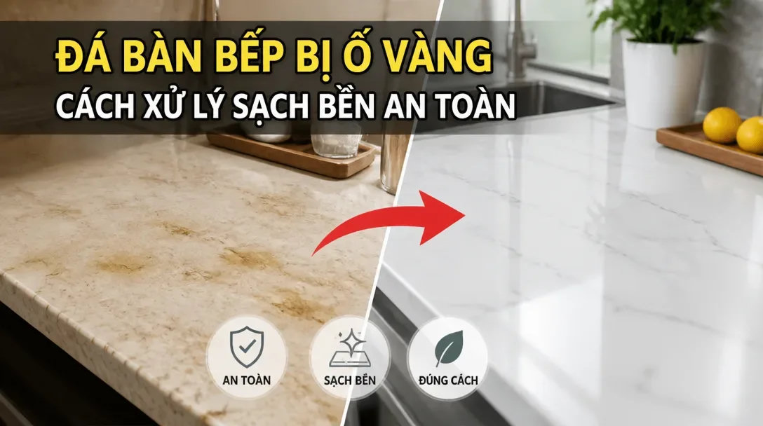 Cách xử lý đá bàn bếp bị ố vàng cách xử lý an toàn, hiệu quả